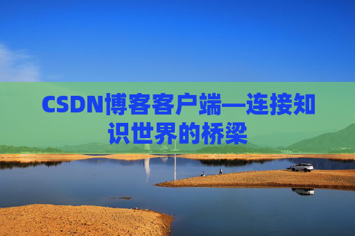 CSDN博客客户端—连接知识世界的桥梁