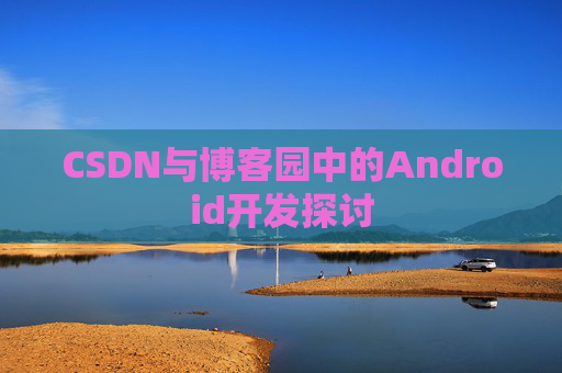CSDN与博客园中的Android开发探讨
