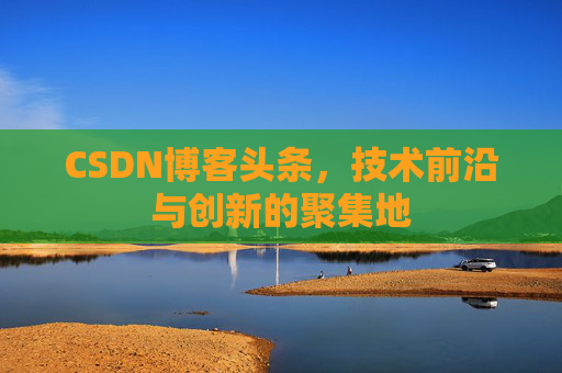 CSDN博客头条，技术前沿与创新的聚集地