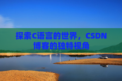探索C语言的世界，CSDN博客的独特视角